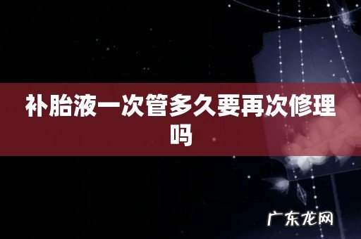 补胎液一次管多久要再次修理吗