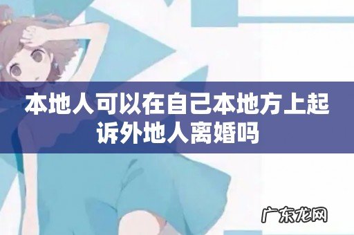 本地人可以在自己本地方上起诉外地人离婚吗
