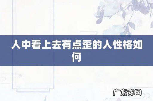 人中看上去有点歪的人性格如何