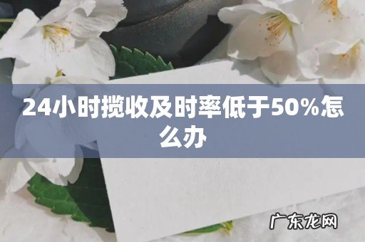 24小时揽收及时率低于50%怎么办