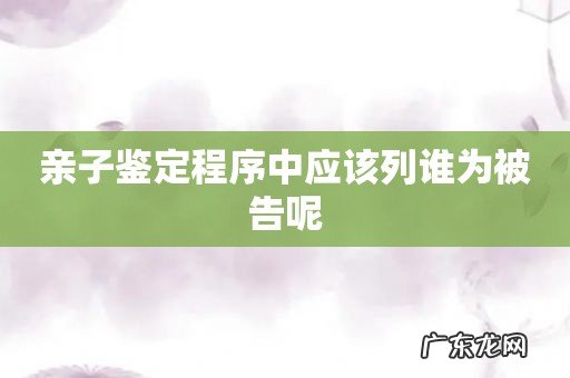 亲子鉴定程序中应该列谁为被告呢
