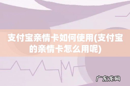 支付宝的亲情卡怎么用呢 支付宝亲情卡如何使用