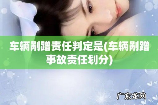 车辆剐蹭事故责任划分 车辆剐蹭责任判定是