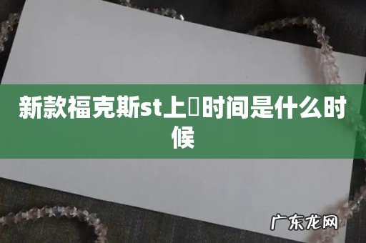 新款福克斯st上巿时间是什么时候