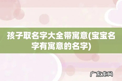 宝宝名字有寓意的名字 孩子取名字大全带寓意