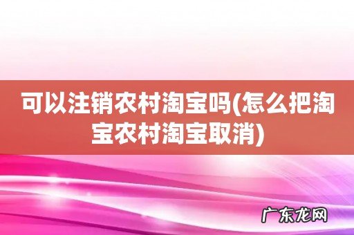 怎么把淘宝农村淘宝取消 可以注销农村淘宝吗