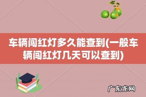 一般车辆闯红灯几天可以查到 车辆闯红灯多久能查到
