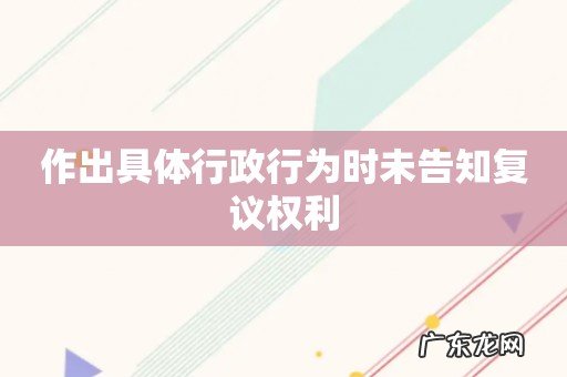 作出具体行政行为时未告知复议权利