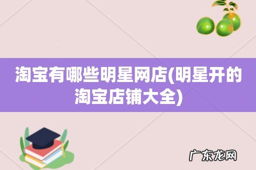 明星开的淘宝店铺大全 淘宝有哪些明星网店