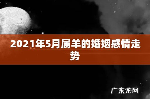 2021年5月属羊的婚姻感情走势