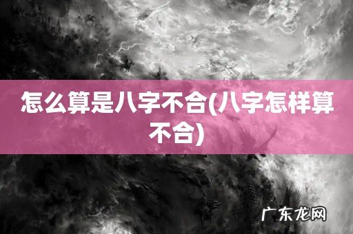 八字怎样算不合 怎么算是八字不合