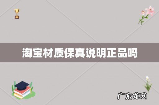 淘宝材质保真说明正品吗