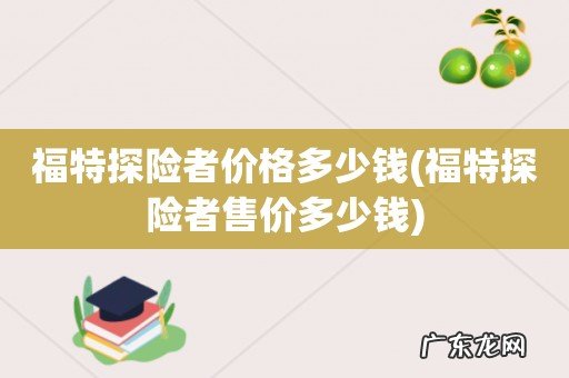 福特探险者售价多少钱 福特探险者价格多少钱