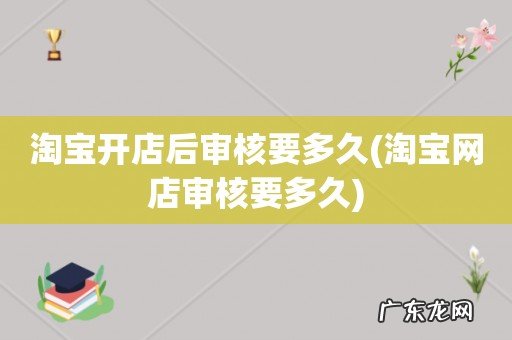 淘宝网店审核要多久 淘宝开店后审核要多久