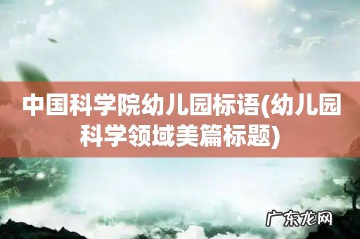幼儿园科学领域美篇标题 中国科学院幼儿园标语