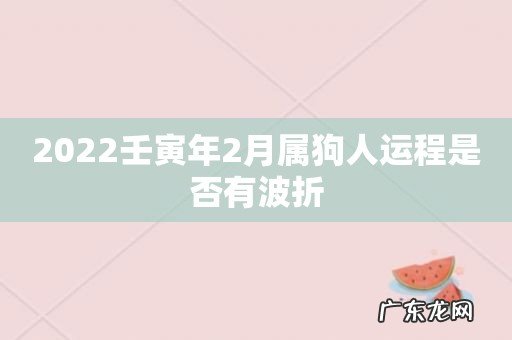 2022壬寅年2月属狗人运程是否有波折