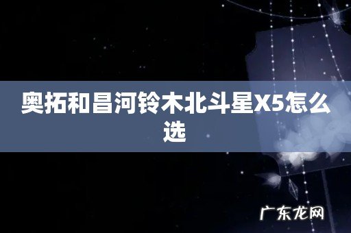 奥拓和昌河铃木北斗星X5怎么选