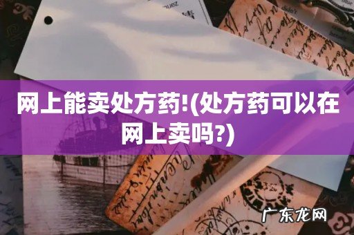 处方药可以在网上卖吗? 网上能卖处方药!