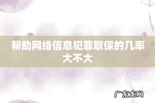 帮助网络信息犯罪取保的几率大不大