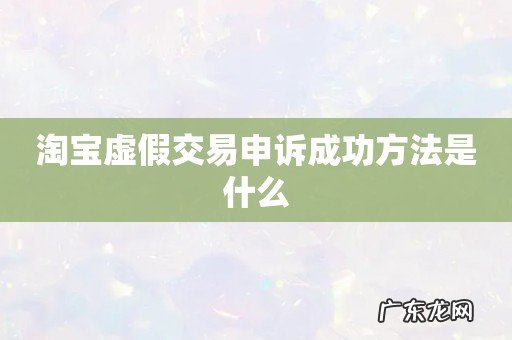 淘宝虚假交易申诉成功方法是什么