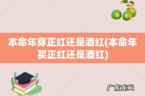 本命年买正红还是酒红 本命年穿正红还是酒红