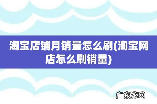 淘宝网店怎么刷销量 淘宝店铺月销量怎么刷