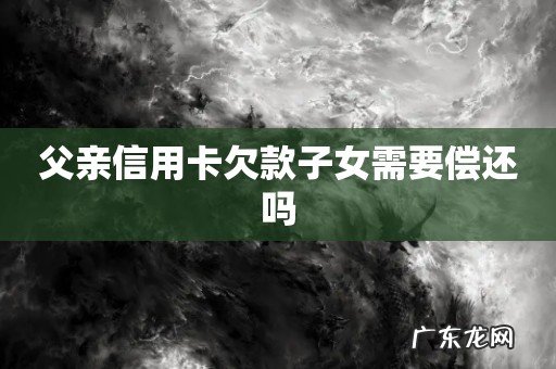 父亲信用卡欠款子女需要偿还吗