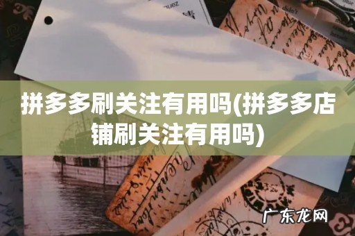 拼多多店铺刷关注有用吗 拼多多刷关注有用吗