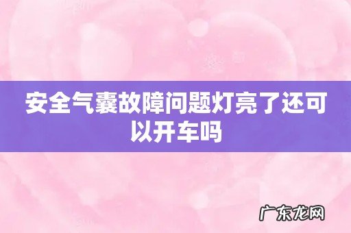 安全气囊故障问题灯亮了还可以开车吗