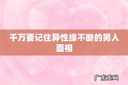千万要记住异性缘不断的男人面相