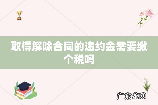 取得解除合同的违约金需要缴个税吗