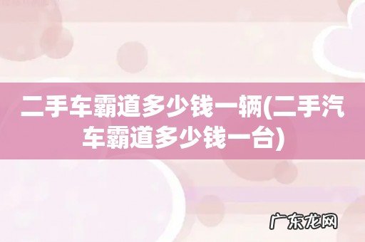 二手汽车霸道多少钱一台 二手车霸道多少钱一辆