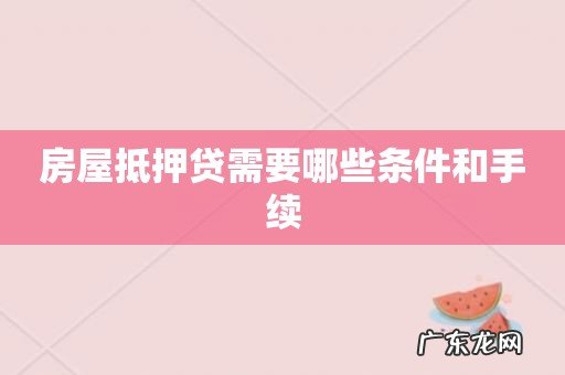 房屋抵押贷需要哪些条件和手续
