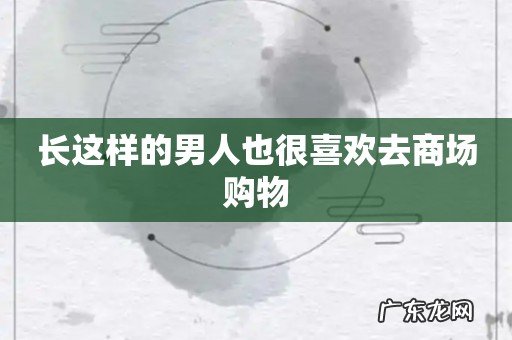 长这样的男人也很喜欢去商场购物