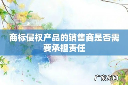 商标侵权产品的销售商是否需要承担责任