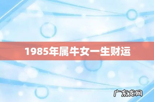 1985年属牛女一生财运