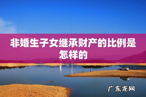 非婚生子女继承财产的比例是怎样的