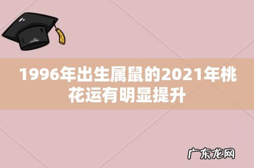 1996年出生属鼠的2021年桃花运有明显提升