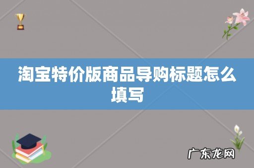 淘宝特价版商品导购标题怎么填写