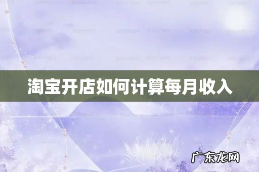 淘宝开店如何计算每月收入