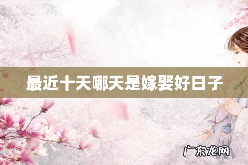 最近十天哪天是嫁娶好日子