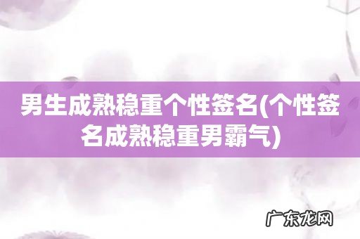 个性签名成熟稳重男霸气 男生成熟稳重个性签名