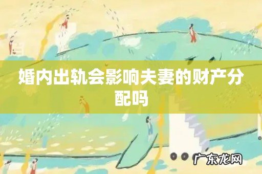 婚内出轨会影响夫妻的财产分配吗