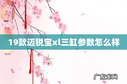 19款迈锐宝xl三缸参数怎么样