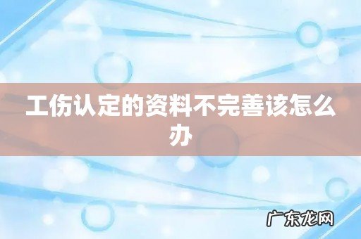 工伤认定的资料不完善该怎么办