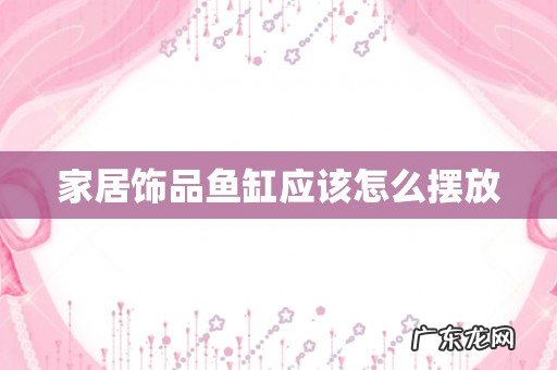 家居饰品鱼缸应该怎么摆放