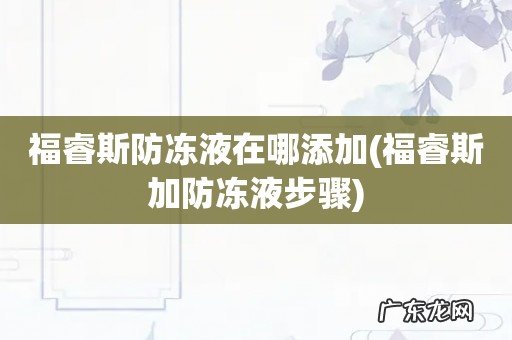 福睿斯加防冻液步骤 福睿斯防冻液在哪添加