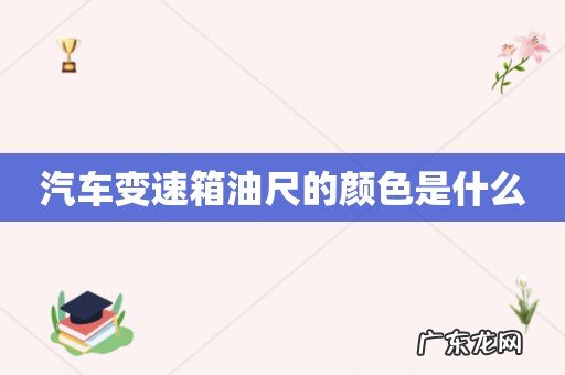 汽车变速箱油尺的颜色是什么