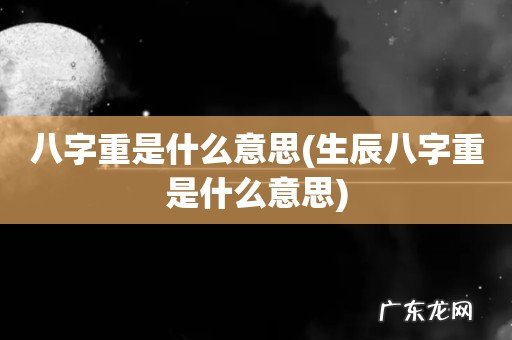 生辰八字重是什么意思 八字重是什么意思