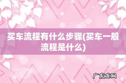 买车一般流程是什么 买车流程有什么步骤